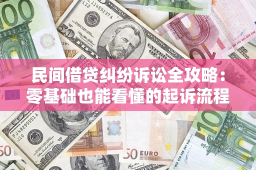 济南民间借贷纠纷诉讼全攻略:零基础也能看懂的起诉流程与证据整理指南 济南民间借贷纠纷诉讼全攻略:零基础也能看懂的起诉流程与证据整理指南