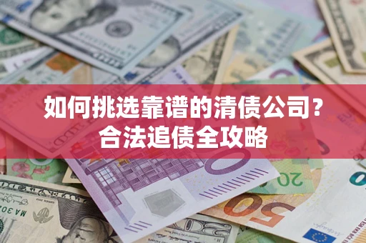 济南如何挑选靠谱的清债公司？合法追债全攻略