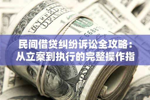 济南民间借贷纠纷诉讼全攻略：从立案到执行的完整操作指南