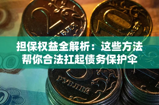济南担保权益全解析：这些方法帮你合法扛起债务保护伞