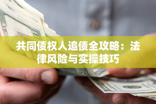 济南共同债权人追债全攻略：法律风险与实操技巧