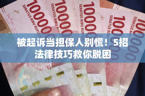 济南被起诉当担保人别慌！5招法律技巧救你脱困