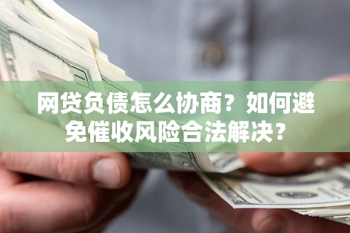 济南网贷负债怎么协商？如何避免催收风险合法解决？