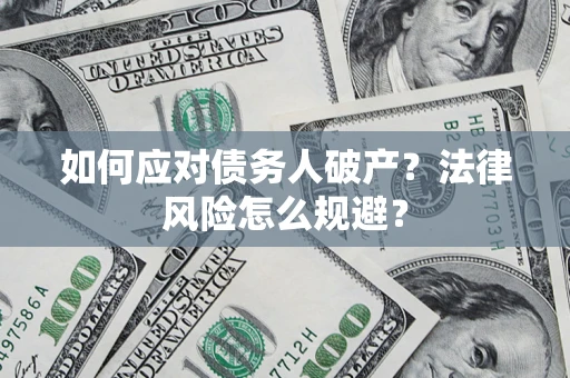 济南如何应对债务人破产？法律风险怎么规避？