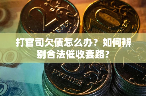 济南打官司欠债怎么办？如何辨别合法催收套路？