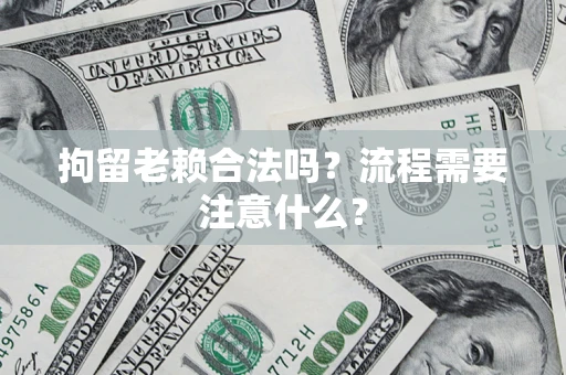 济南拘留老赖合法吗？流程需要注意什么？