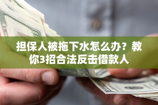济南担保人被拖下水怎么办？教你3招合法反击借款人