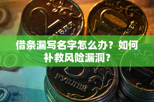 济南借条漏写名字怎么办？如何补救风险漏洞？