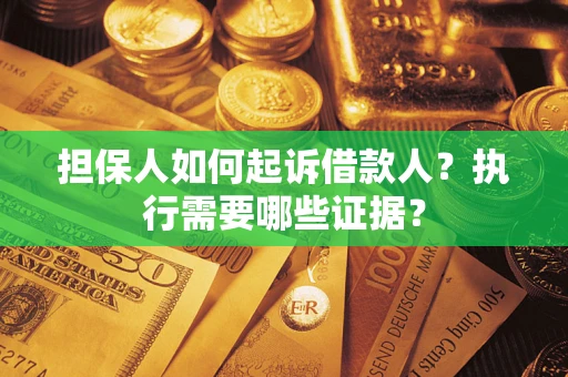 济南担保人如何起诉借款人？执行需要哪些证据？