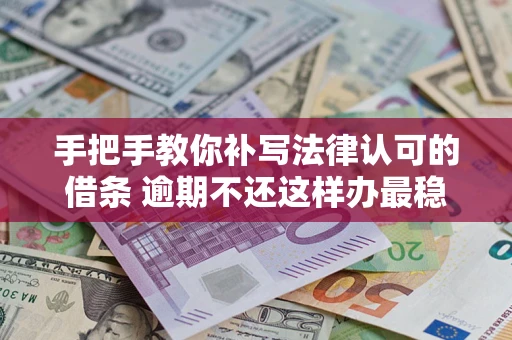 济南手把手教你补写法律认可的借条 逾期不还这样办最稳妥