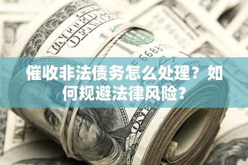 济南催收非法债务怎么处理？如何规避法律风险？