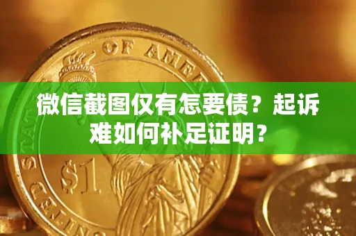 济南微信截图仅有怎要债？起诉难如何补足证明？