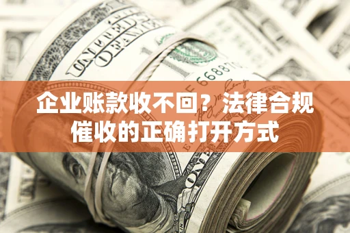 济南企业账款收不回？法律合规催收的正确打开方式