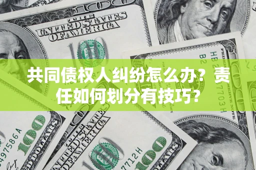 济南共同债权人纠纷怎么办？责任如何划分有技巧？