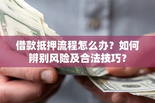 济南借款抵押流程怎么办？如何辨别风险及合法技巧？