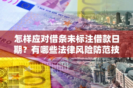 济南怎样应对借条未标注借款日期？有哪些法律风险防范技巧？