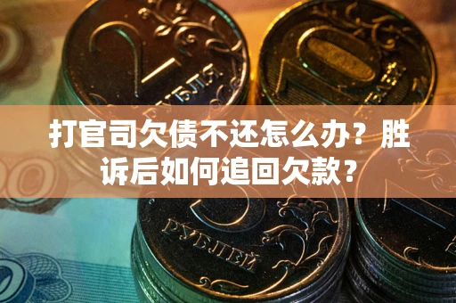 济南打官司欠债不还怎么办？胜诉后如何追回欠款？