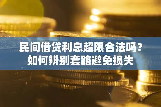 济南民间借贷利息超限合法吗？如何辨别套路避免损失