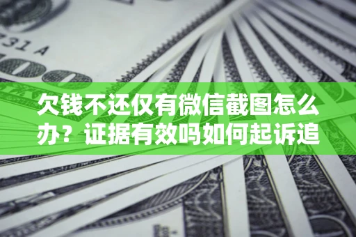 济南欠钱不还仅有微信截图怎么办？证据有效吗如何起诉追回欠款？