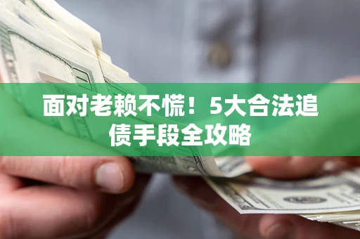 济南面对老赖不慌！5大合法追债手段全攻略