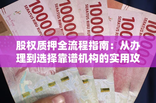 济南股权质押全流程指南：从办理到选择靠谱机构的实用攻略