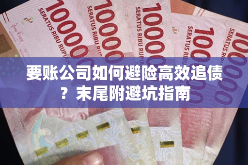 济南要账公司如何避险高效追债？末尾附避坑指南