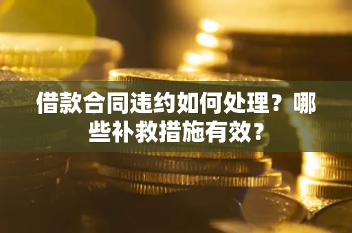 济南借款合同违约如何处理？哪些补救措施有效？
