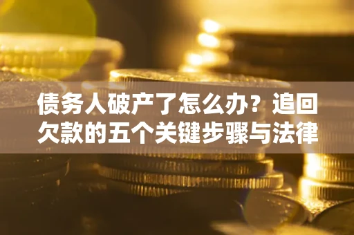 济南债务人破产了怎么办？追回欠款的五个关键步骤与法律策略