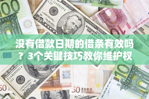济南没有借款日期的借条有效吗？3个关键技巧教你维护权益