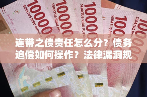 济南连带之债责任怎么分？债务追偿如何操作？法律漏洞规避指南