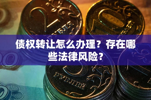 济南债权转让怎么办理？存在哪些法律风险？