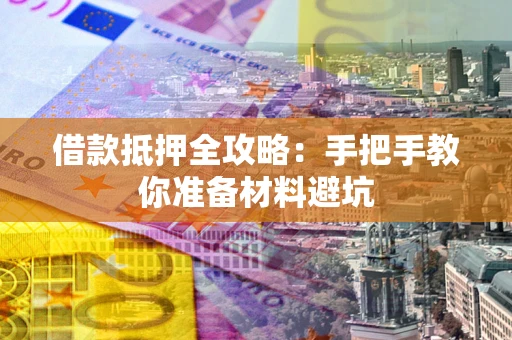 济南借款抵押全攻略：手把手教你准备材料避坑