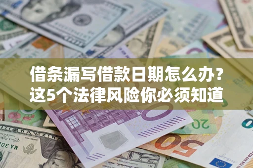 济南借条漏写借款日期怎么办？这5个法律风险你必须知道