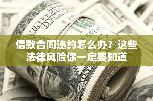 济南借款合同违约怎么办？这些法律风险你一定要知道