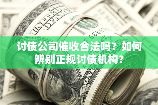 济南讨债公司催收合法吗？如何辨别正规讨债机构？