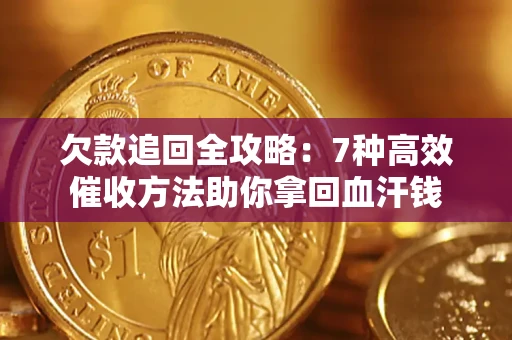 济南欠款追回全攻略：7种高效催收方法助你拿回血汗钱