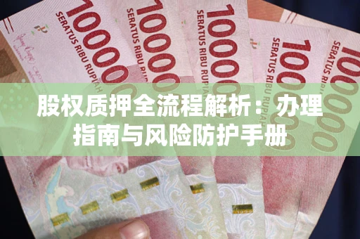 济南股权质押全流程解析：办理指南与风险防护手册