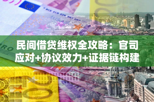 济南民间借贷维权全攻略：官司应对+协议效力+证据链构建指南