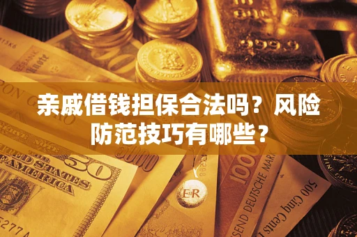 济南亲戚借钱担保合法吗？风险防范技巧有哪些？
