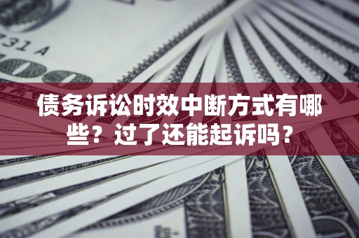 济南债务诉讼时效中断方式有哪些？过了还能起诉吗？