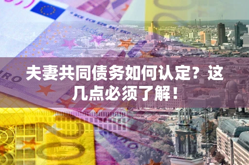 济南夫妻共同债务如何认定？这几点必须了解！