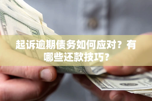 济南起诉逾期债务如何应对？有哪些还款技巧？