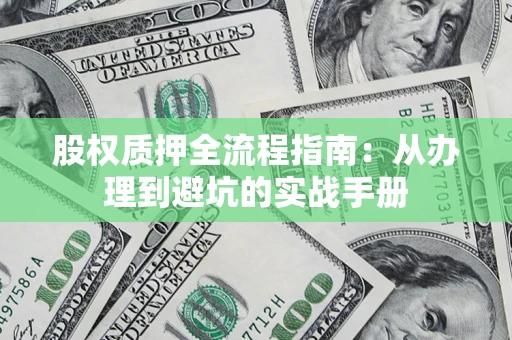济南股权质押全流程指南：从办理到避坑的实战手册