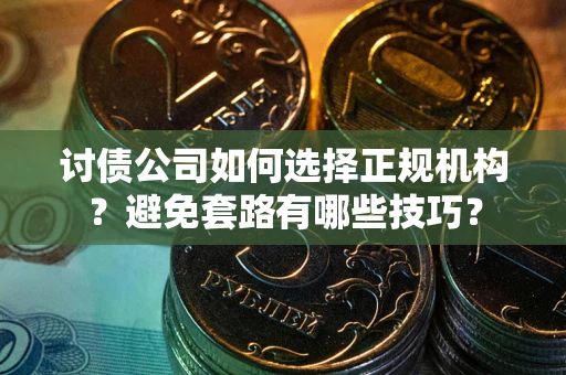 济南讨债公司如何选择正规机构？避免套路有哪些技巧？