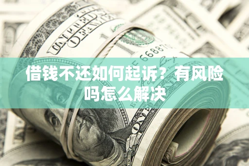 济南借钱不还如何起诉？有风险吗怎么解决