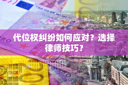 济南代位权纠纷如何应对？选择律师技巧？