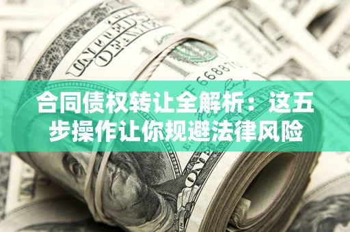 济南合同债权转让全解析：这五步操作让你规避法律风险