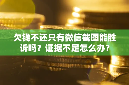 济南欠钱不还只有微信截图能胜诉吗？证据不足怎么办？