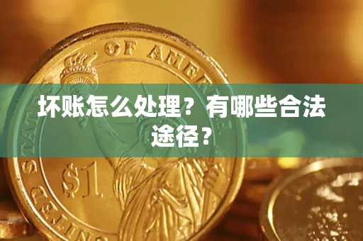 济南坏账怎么处理？有哪些合法途径？
