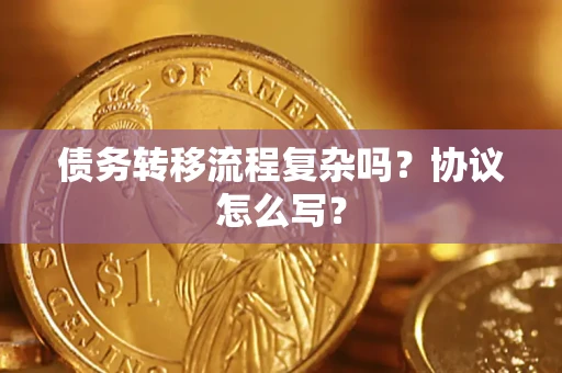 济南债务转移流程复杂吗？协议怎么写？